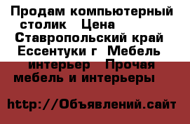 Продам компьютерный столик › Цена ­ 2 000 - Ставропольский край, Ессентуки г. Мебель, интерьер » Прочая мебель и интерьеры   